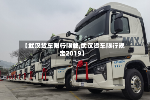 【武汉货车限行限载,武汉货车限行规定2019】