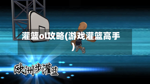灌篮ol攻略(游戏灌篮高手)