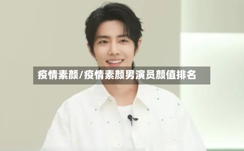 疫情素颜/疫情素颜男演员颜值排名