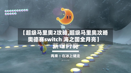 【超级马里奥2攻略,超级马里奥攻略 奥德赛switch 海之国全月亮】-第2张图片