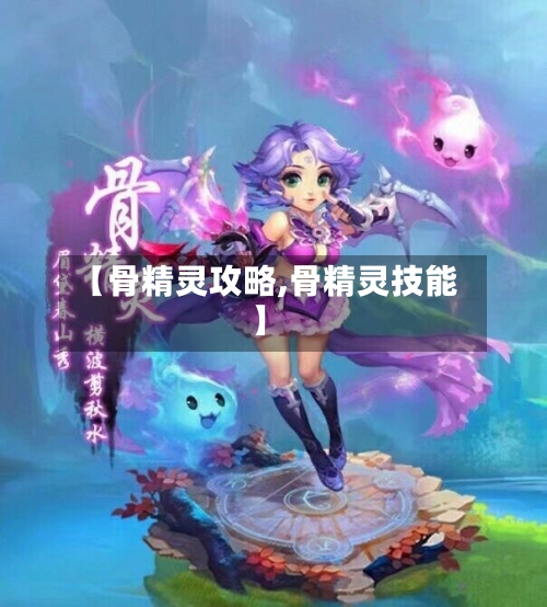 【骨精灵攻略,骨精灵技能】-第3张图片