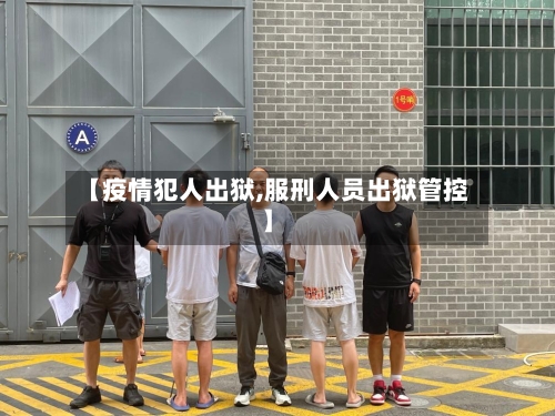 【疫情犯人出狱,服刑人员出狱管控】-第2张图片